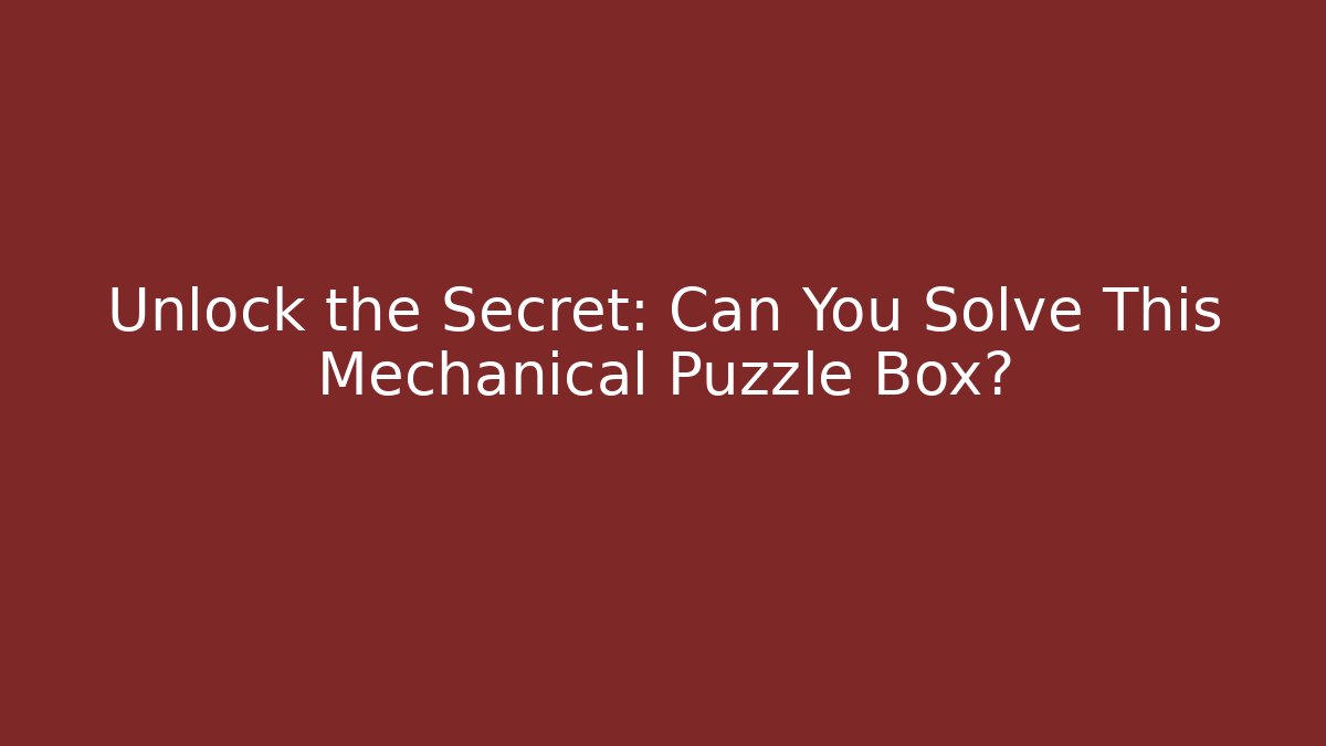 Unlock the Secret: Can You Solve This Mechanical Puzzle Box?