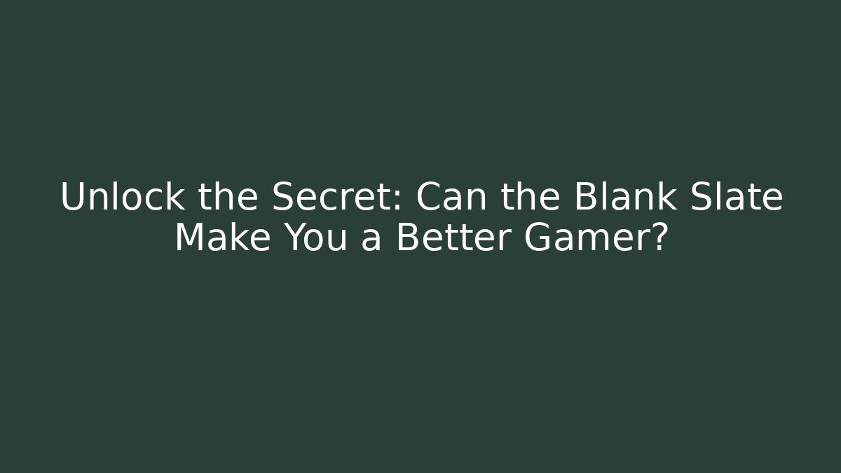 Unlock the Secret: Can the Blank Slate Make You a Better Gamer?