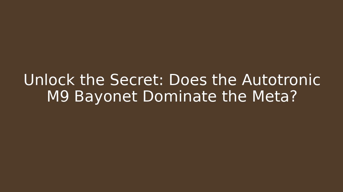 Unlock the Secret: Does the Autotronic M9 Bayonet Dominate the Meta?