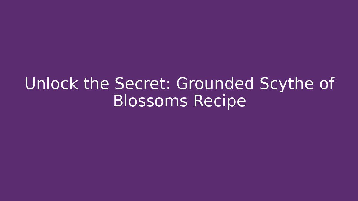 Unlock the Secret: Grounded Scythe of Blossoms Recipe