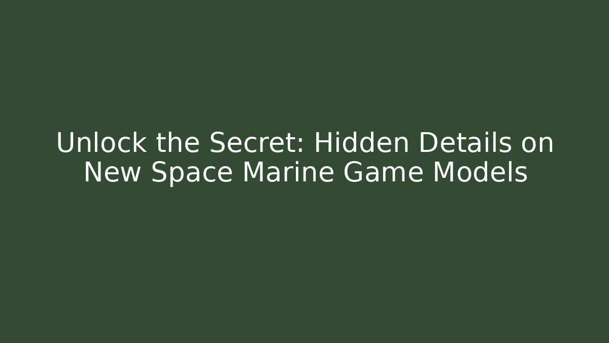 Unlock the Secret: Hidden Details on New Space Marine Game Models