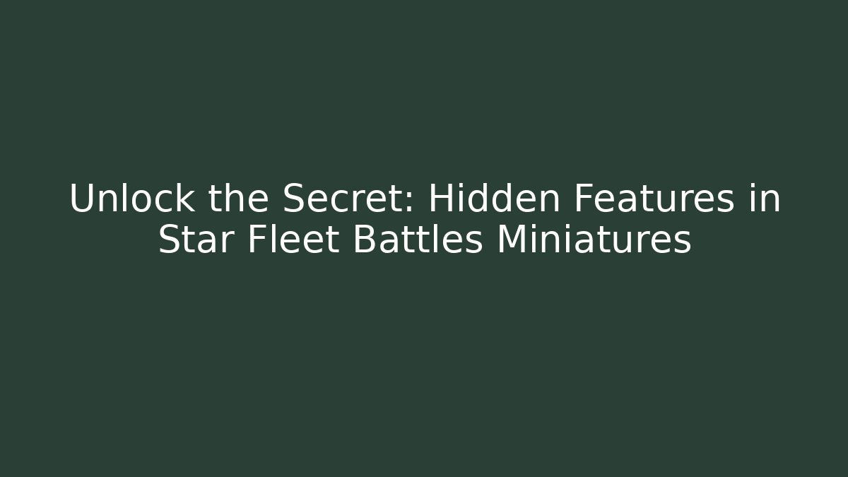 Unlock the Secret: Hidden Features in Star Fleet Battles Miniatures