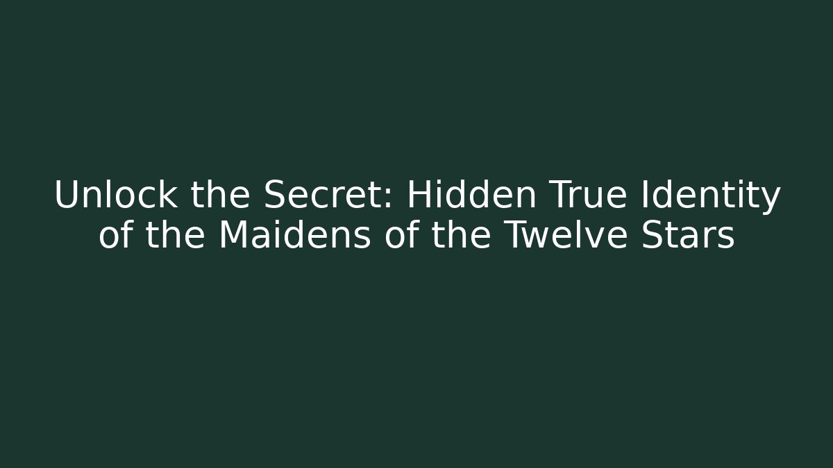 Unlock the Secret: Hidden True Identity of the Maidens of the Twelve Stars