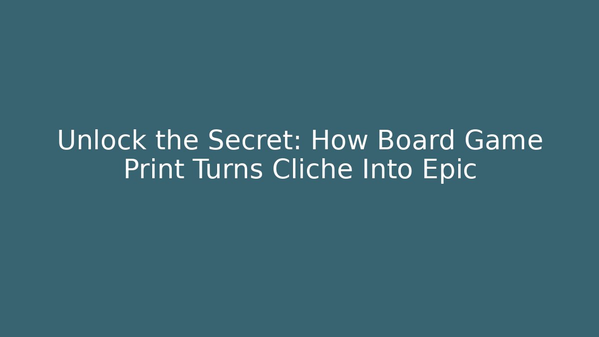 Unlock the Secret: How Board Game Print Turns Cliché Into Epic