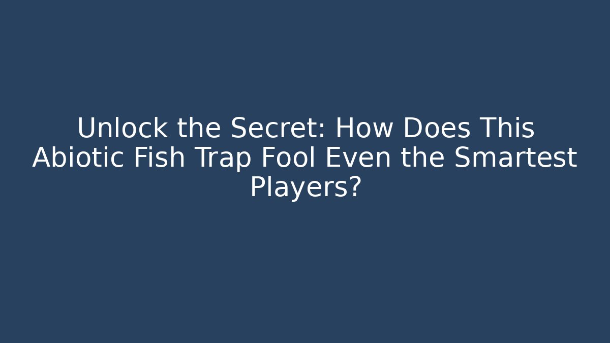 Unlock the Secret: How Does This Abiotic Fish Trap Fool Even the Smartest Players?