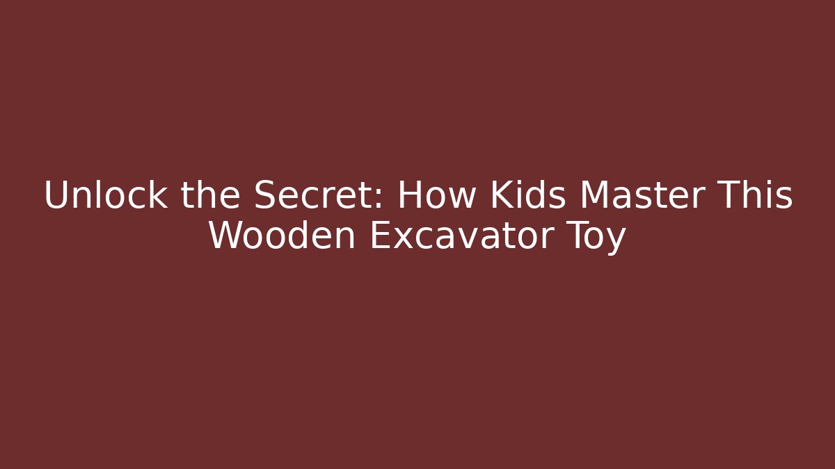 Unlock the Secret: How Kids Master This Wooden Excavator Toy