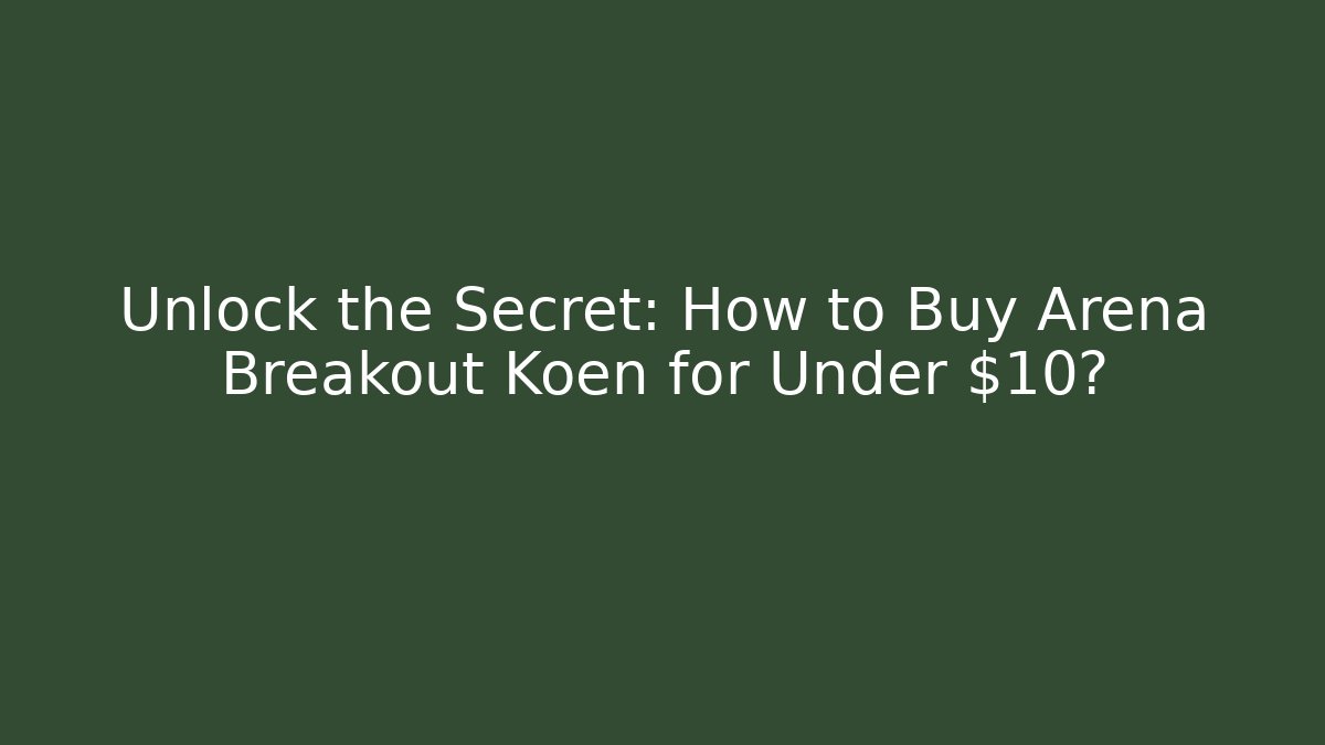 Unlock the Secret: How to Buy Arena Breakout Koen for Under $10?