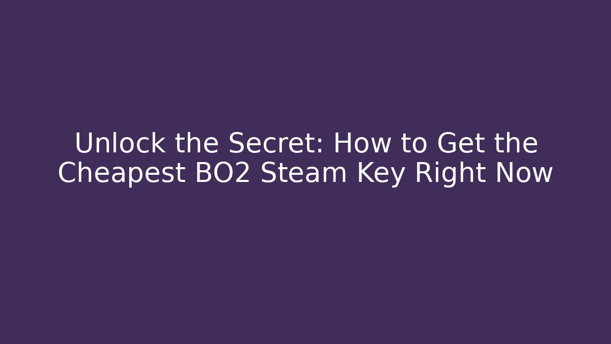 Unlock the Secret: How to Get the Cheapest BO2 Steam Key Right Now
