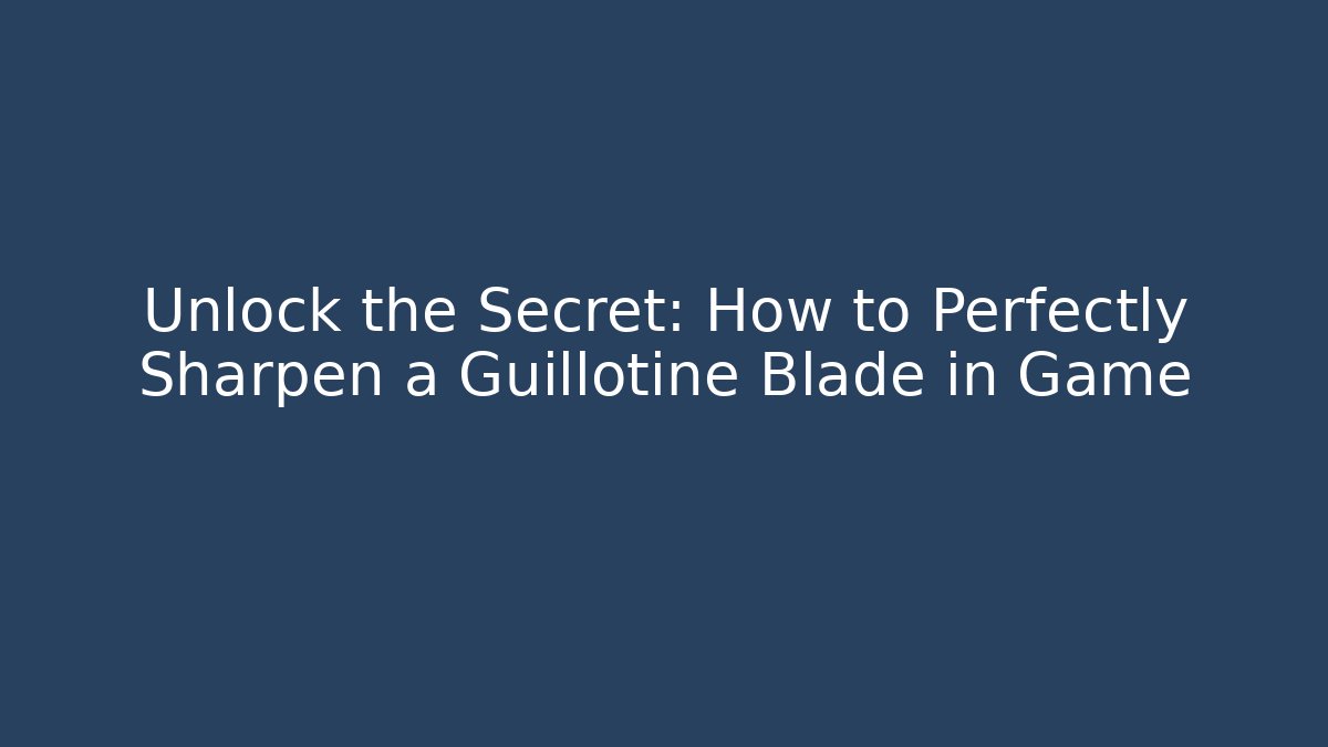 Unlock the Secret: How to Perfectly Sharpen a Guillotine Blade in Game