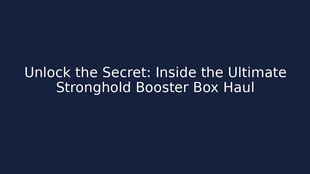 Unlock the Secret: Inside the Ultimate Stronghold Booster Box Haul