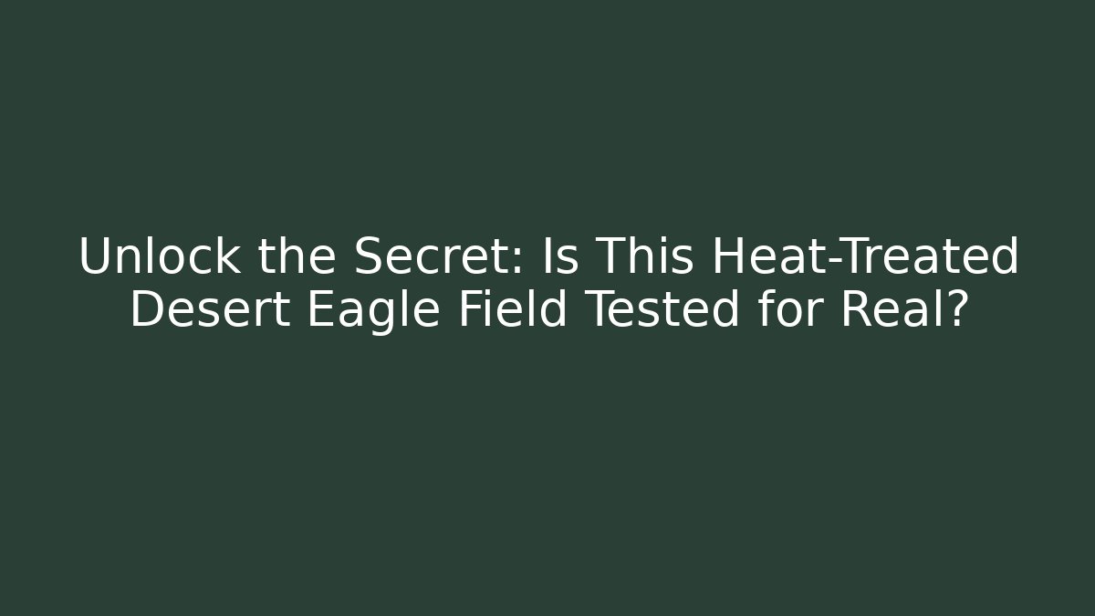 Unlock the Secret: Is This Heat-Treated Desert Eagle Field Tested for Real?