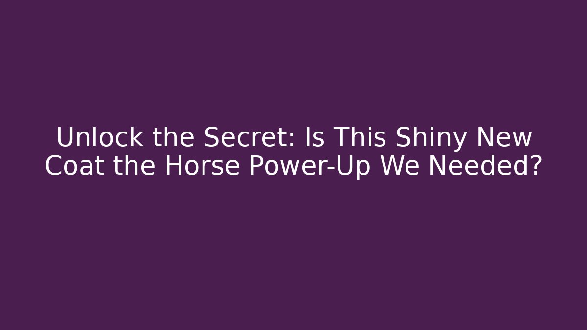 Unlock the Secret: Is This Shiny New Coat the Horse Power-Up We Needed?