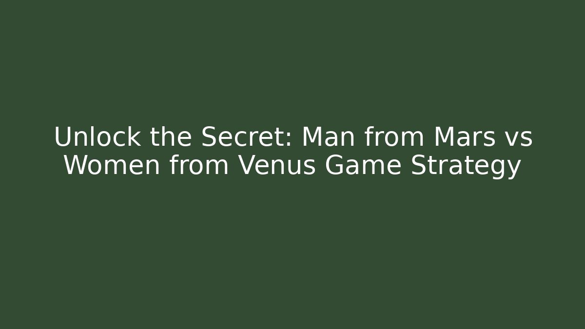Unlock the Secret: Man from Mars vs Women from Venus Game Strategy