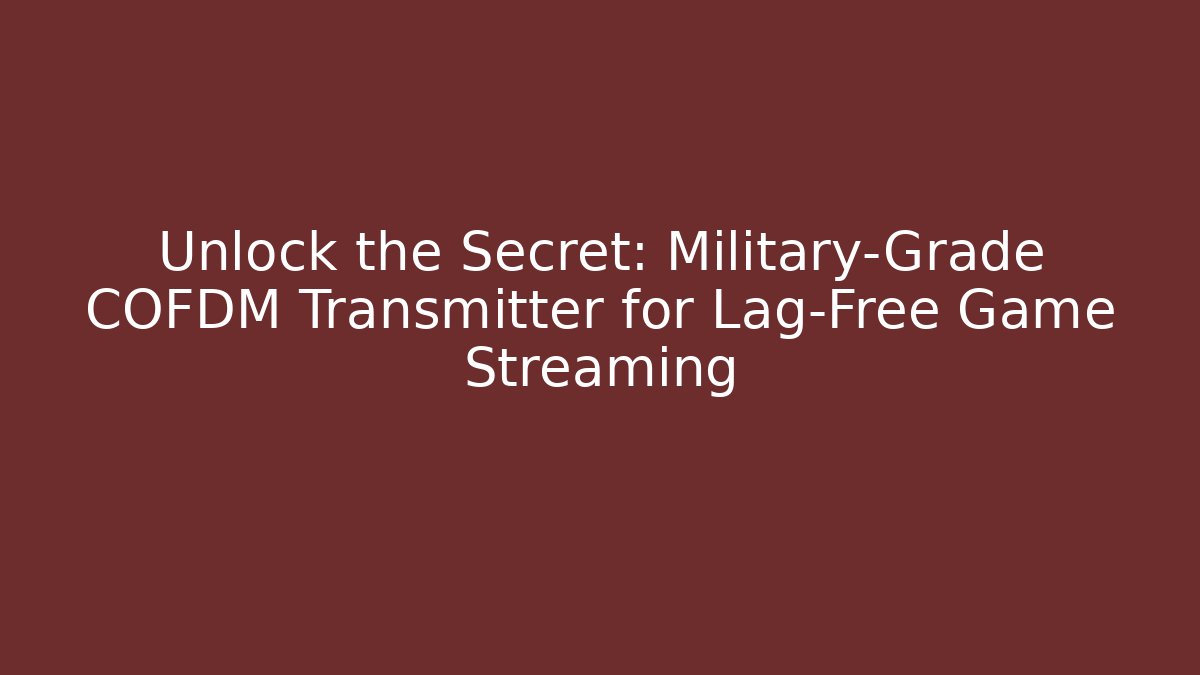 Unlock the Secret: Military-Grade COFDM Transmitter for Lag-Free Game Streaming