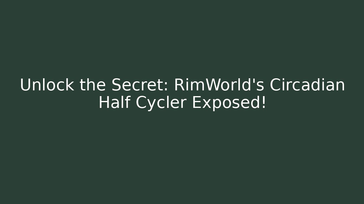 Unlock the Secret: RimWorld’s Circadian Half Cycler Exposed!