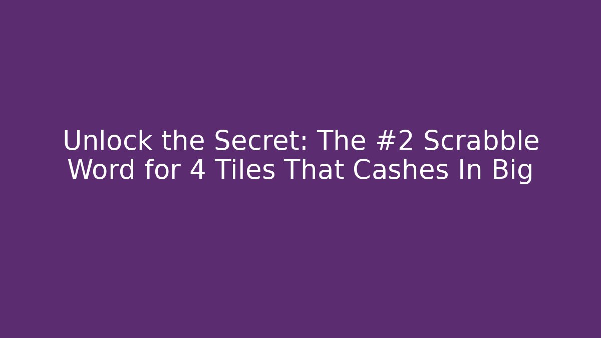 Unlock the Secret: The #2 Scrabble Word for 4 Tiles That Cashes In Big