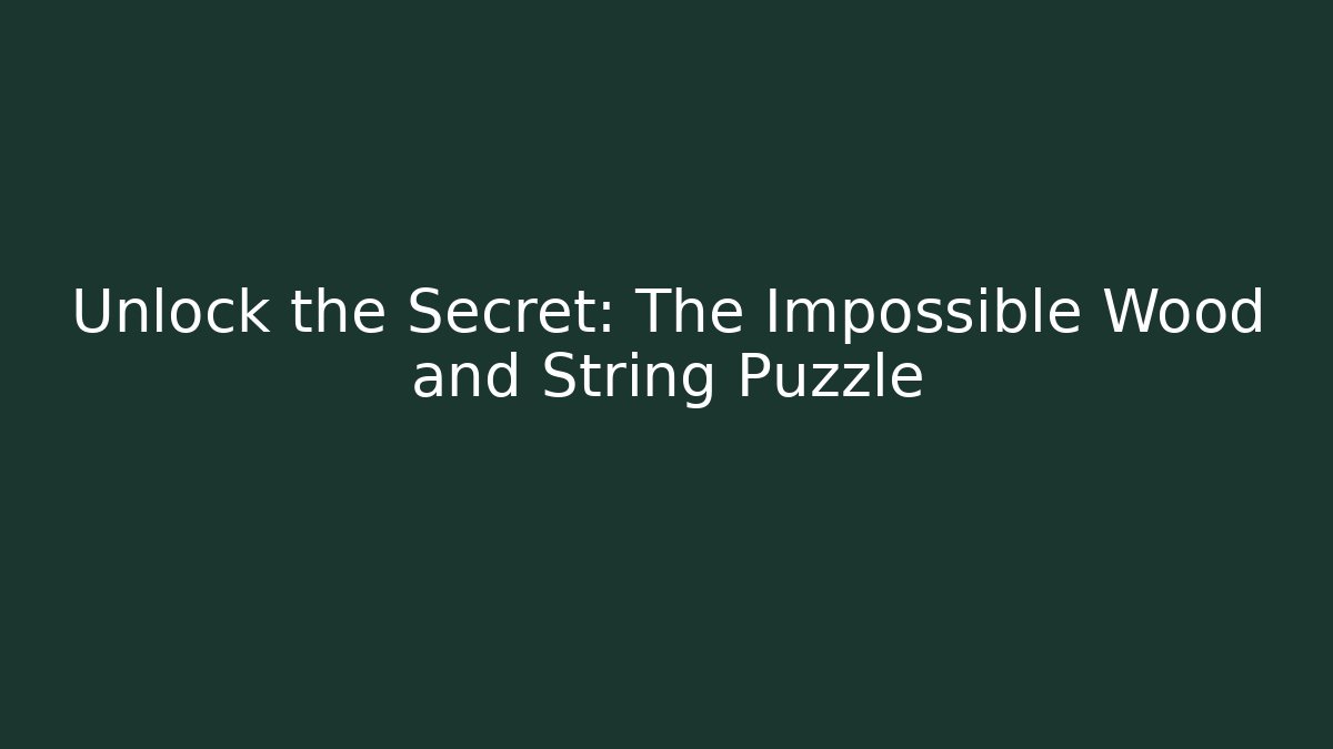 Unlock the Secret: The Impossible Wood and String Puzzle
