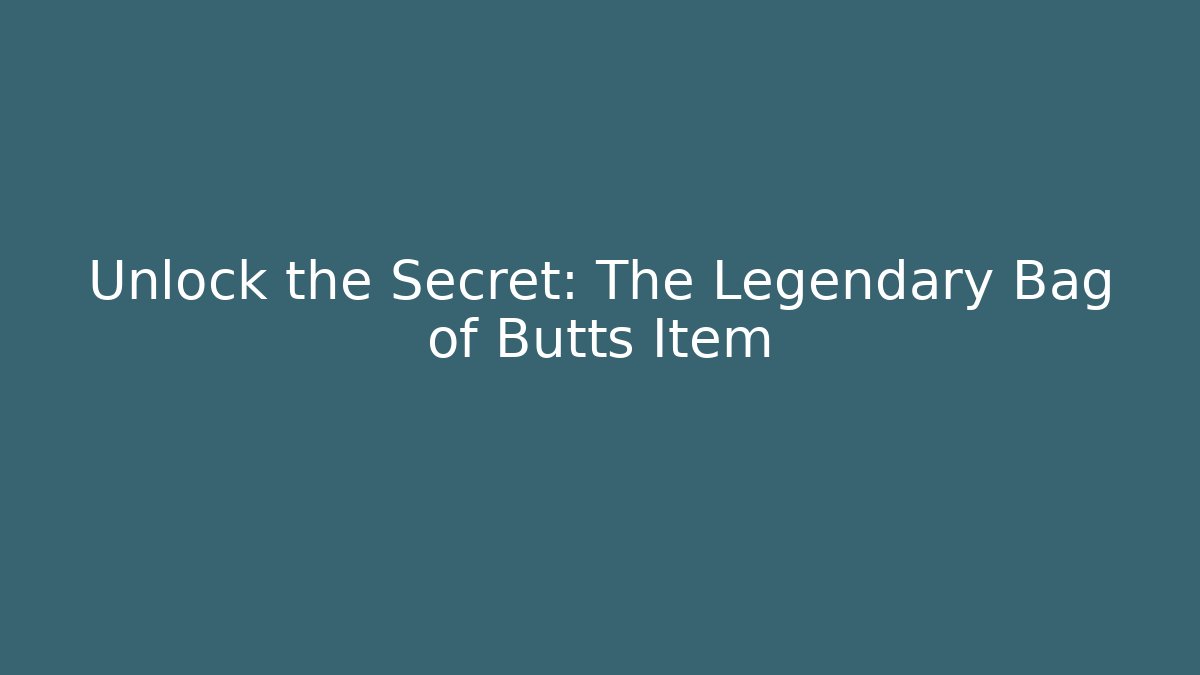 Unlock the Secret: The Legendary Bag of Butts Item
