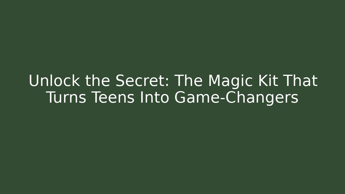 Unlock the Secret: The Magic Kit That Turns Teens Into Game-Changers