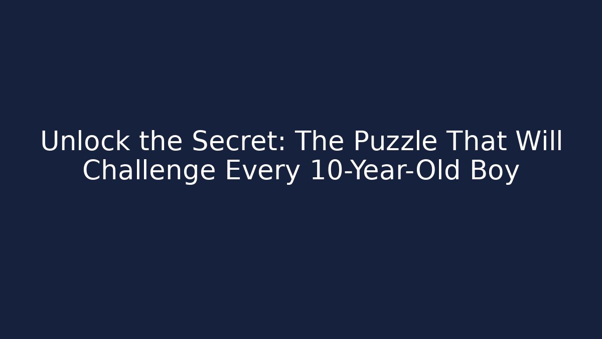 Unlock the Secret: The Puzzle That Will Challenge Every 10-Year-Old Boy