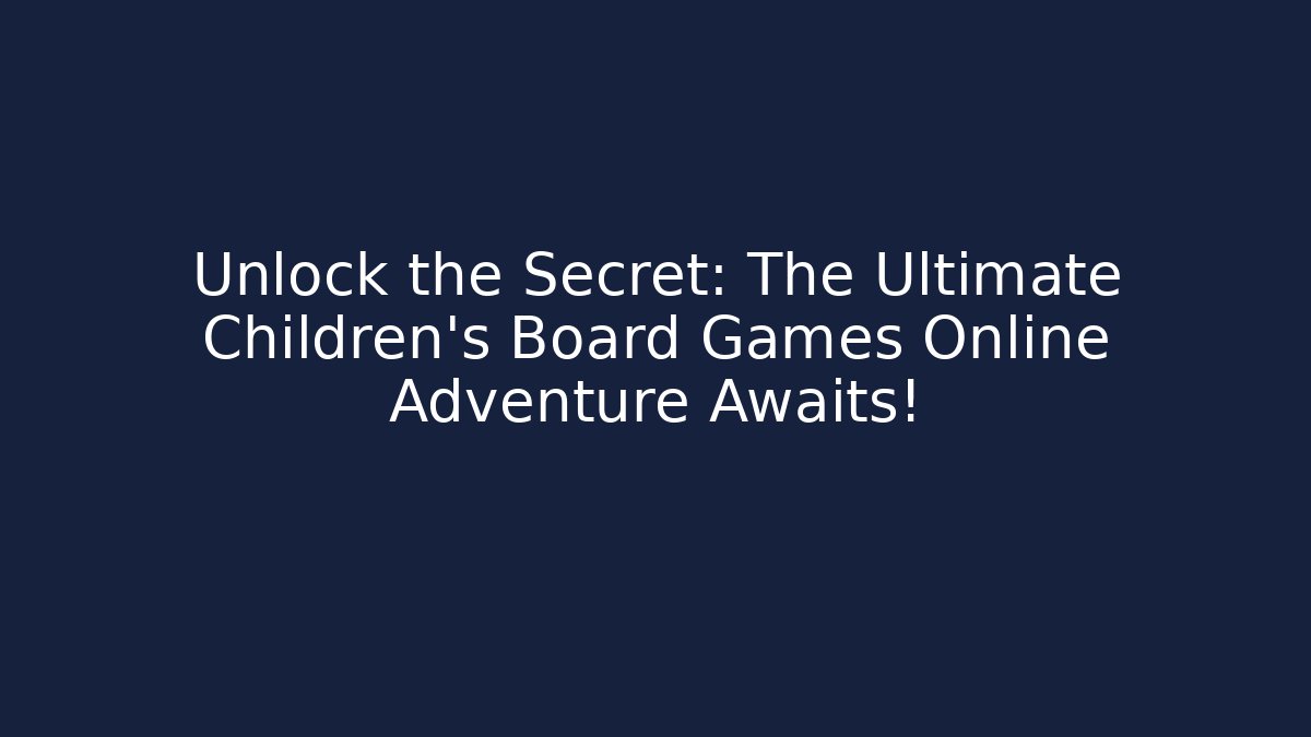 Unlock the Secret: The Ultimate Children's Board Games Online Adventure Awaits!