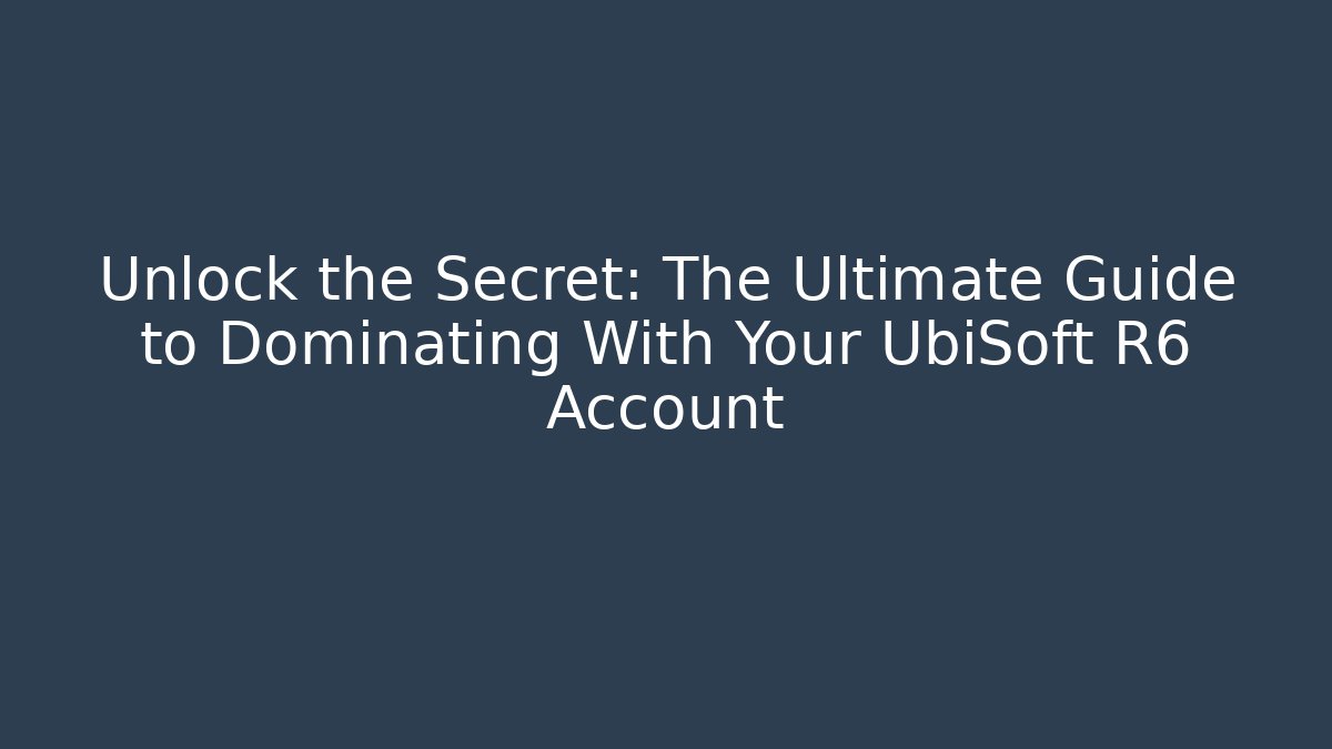 Unlock the Secret: The Ultimate Guide to Dominating With Your UbiSoft R6 Account