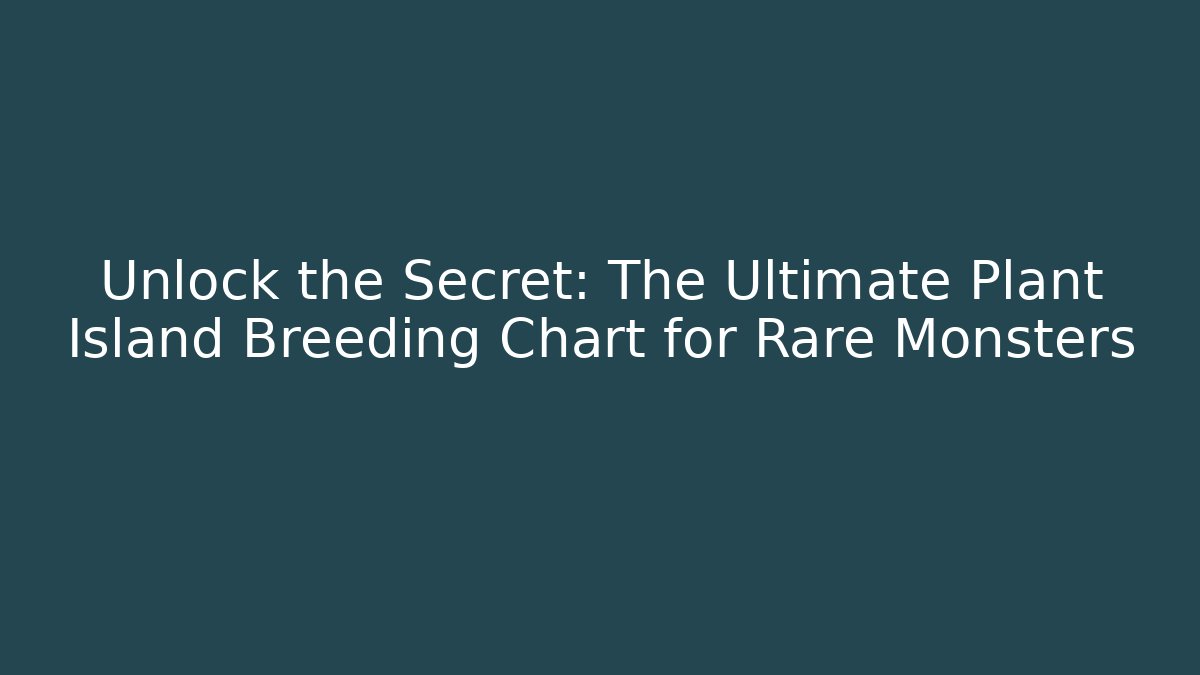 Unlock the Secret: The Ultimate Plant Island Breeding Chart for Rare Monsters