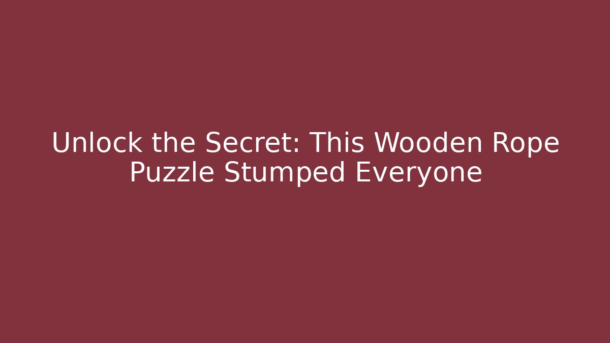 Unlock the Secret: This Wooden Rope Puzzle Stumped Everyone