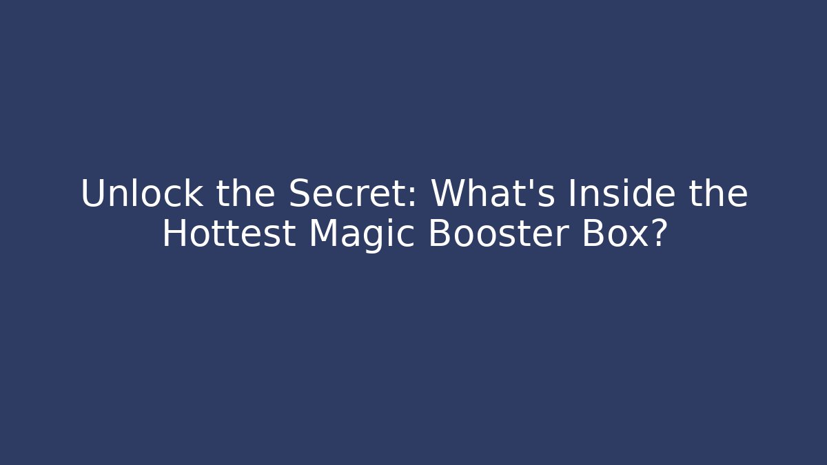 Unlock the Secret: What's Inside the Hottest Magic Booster Box?