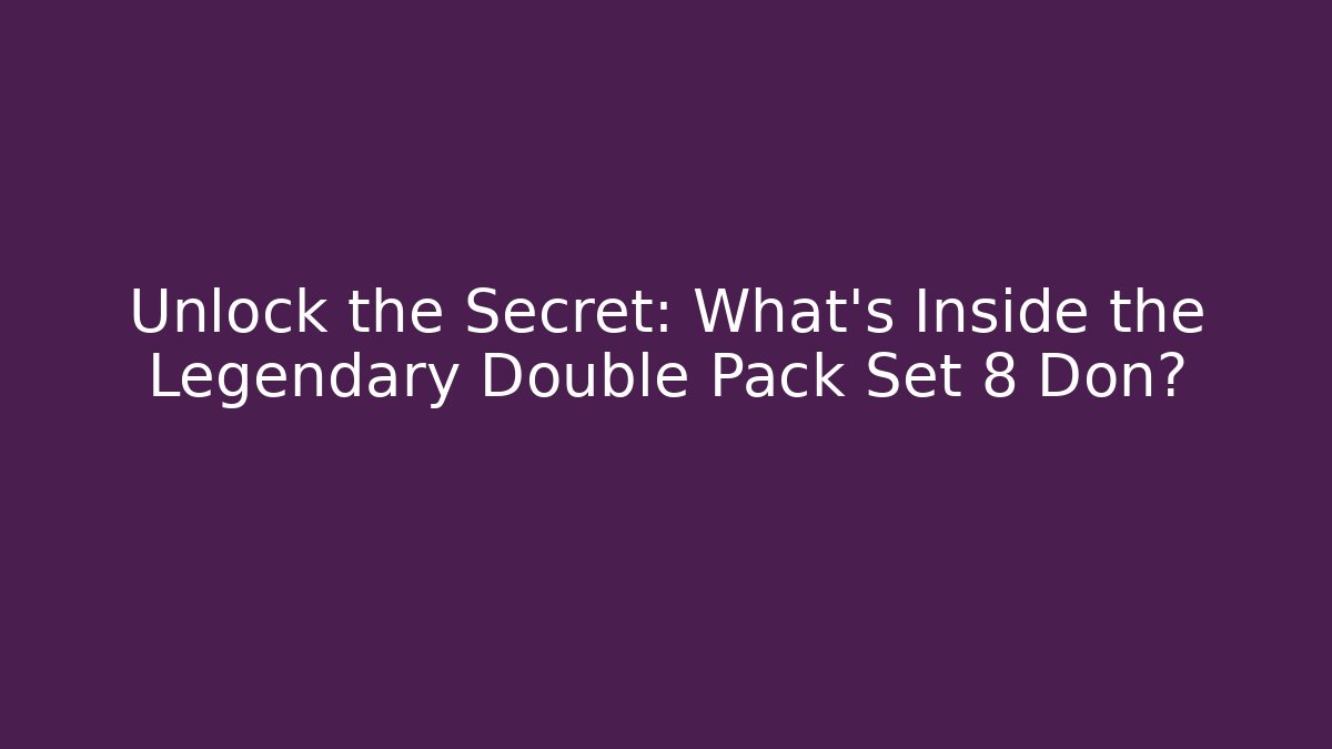 Unlock the Secret: What's Inside the Legendary Double Pack Set 8 Don?