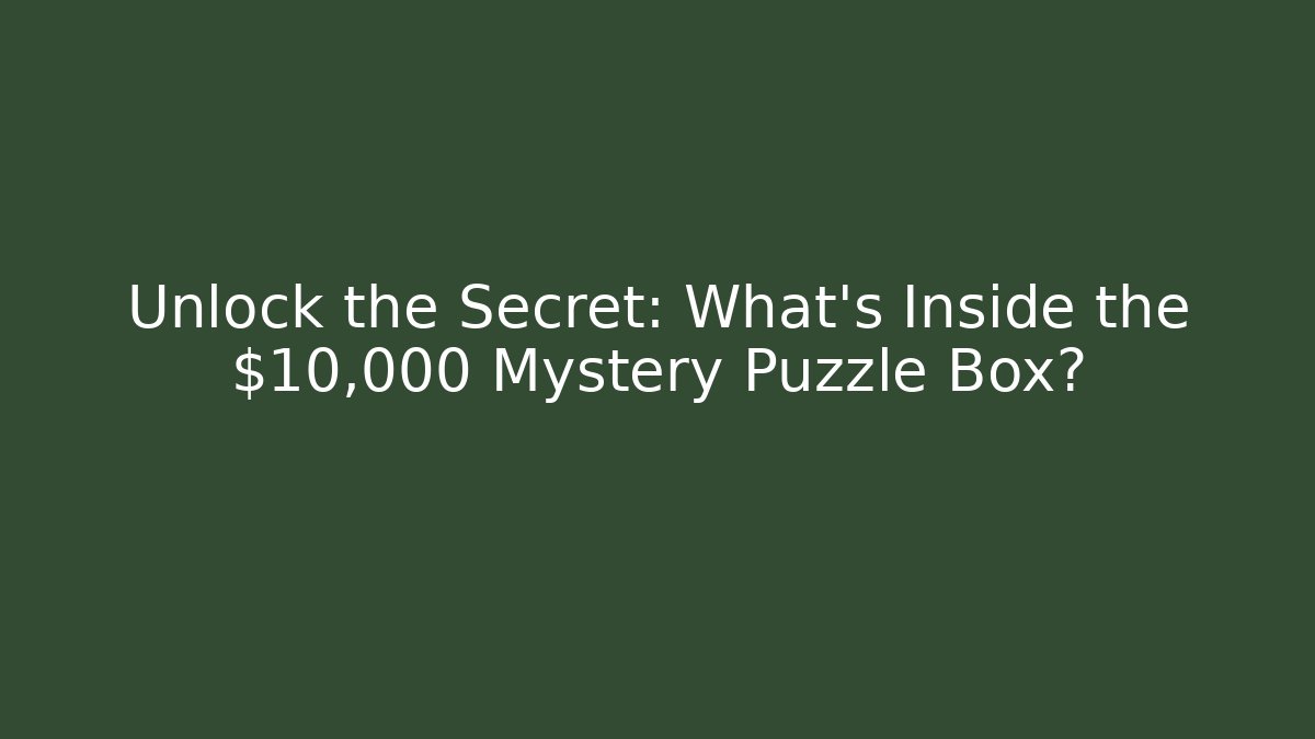Unlock the Secret: What’s Inside the $10,000 Mystery Puzzle Box?