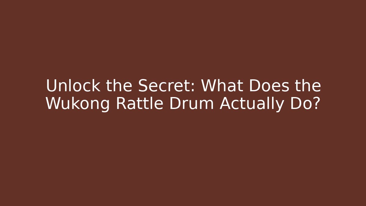 Unlock the Secret: What Does the Wukong Rattle Drum Actually Do?