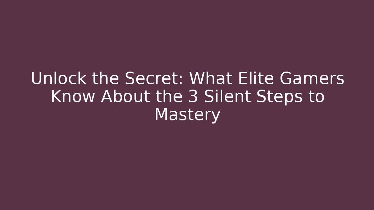Unlock the Secret: What Elite Gamers Know About the 3 Silent Steps to Mastery