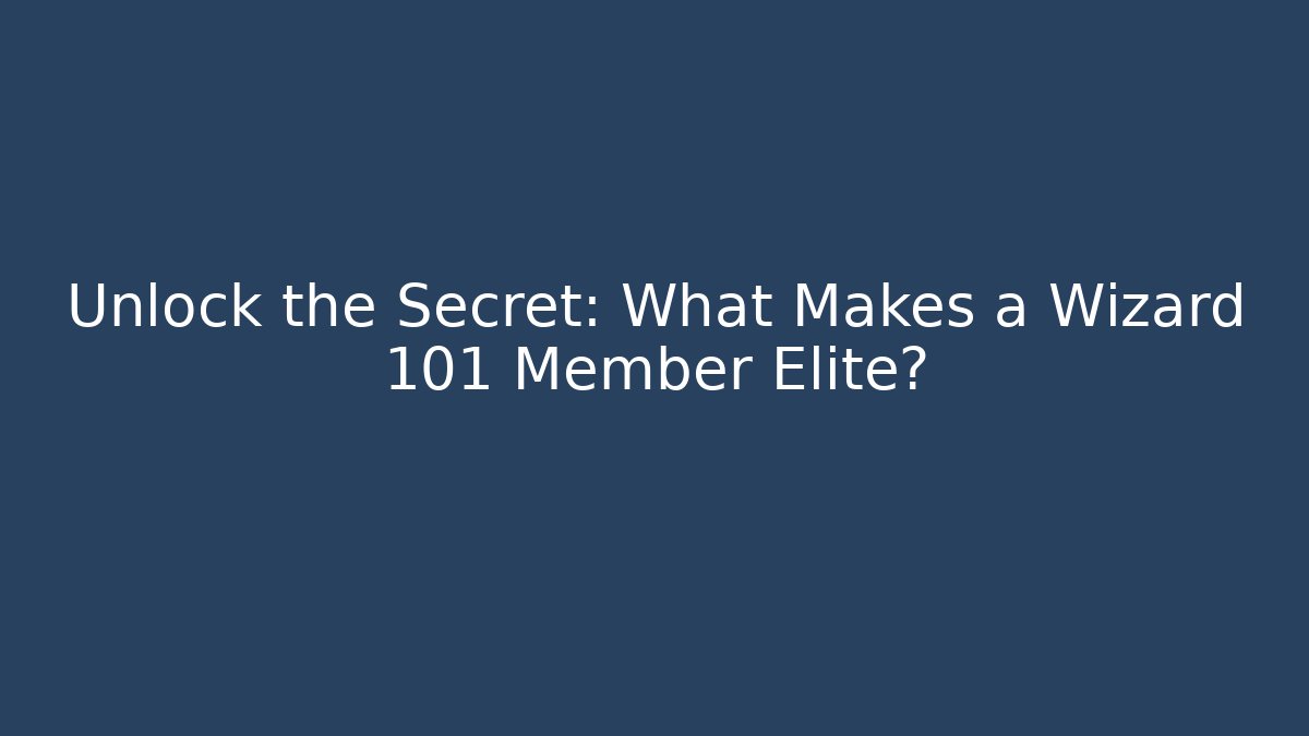 Unlock the Secret: What Makes a Wizard 101 Member Elite?