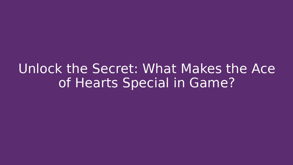 Unlock the Secret: What Makes the Ace of Hearts Special in Game?