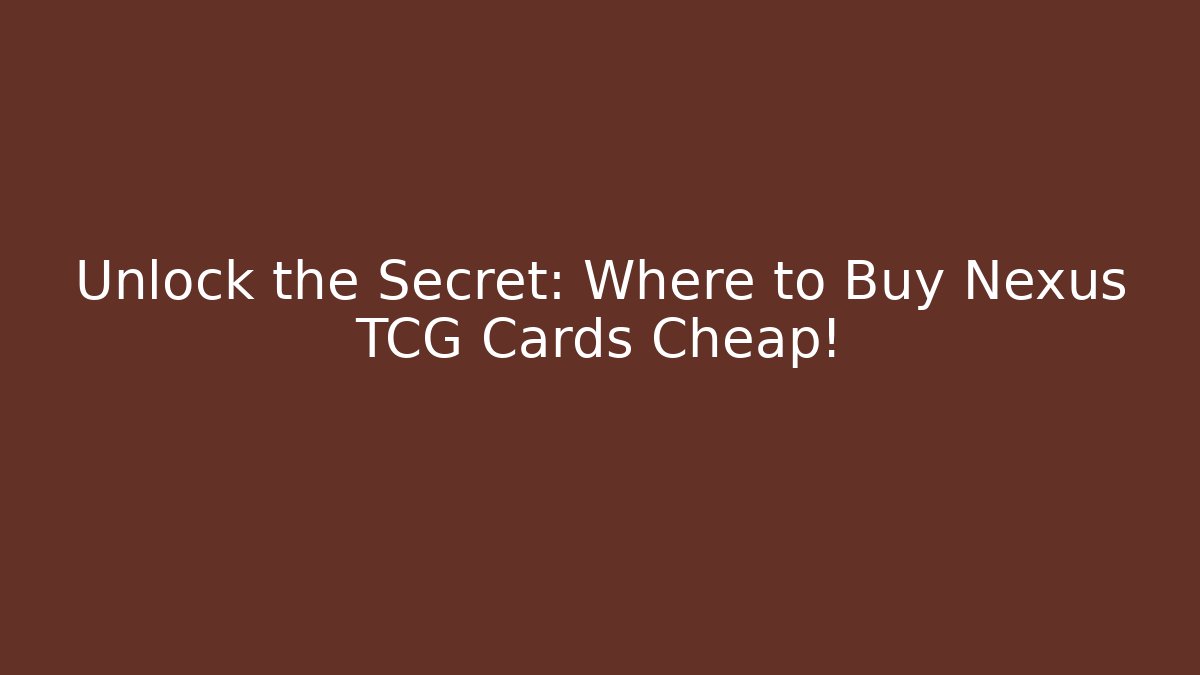Unlock the Secret: Where to Buy Nexus TCG Cards Cheap!
