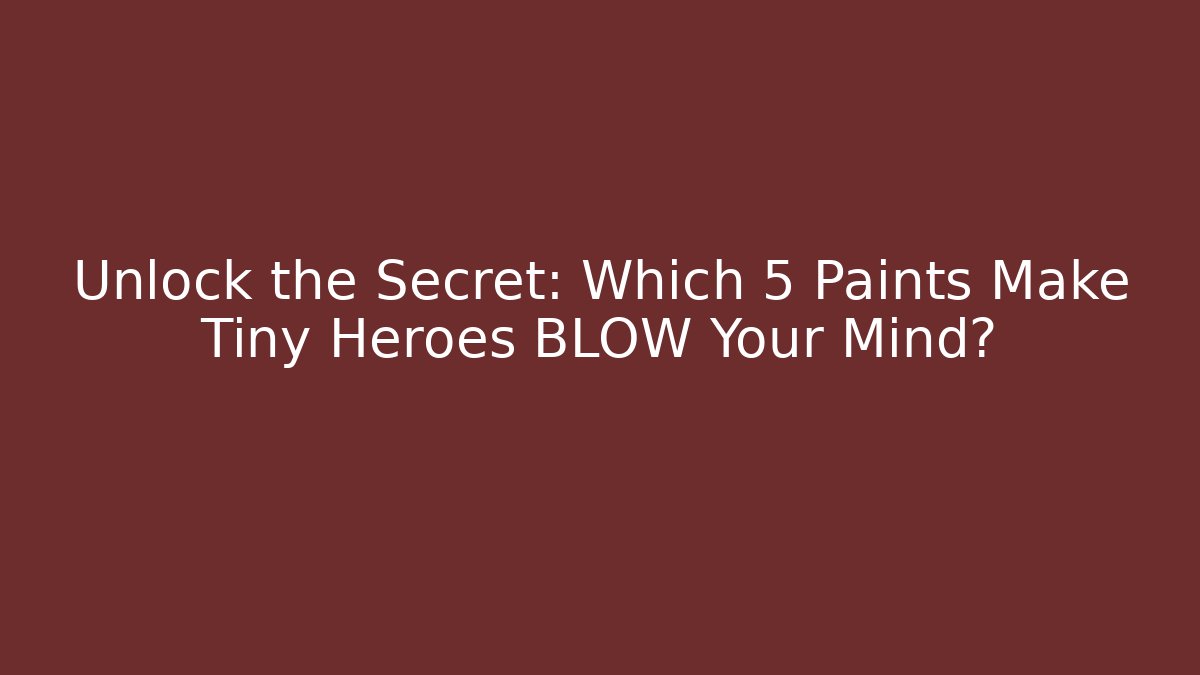 Unlock the Secret: Which 5 Paints Make Tiny Heroes BLOW Your Mind?