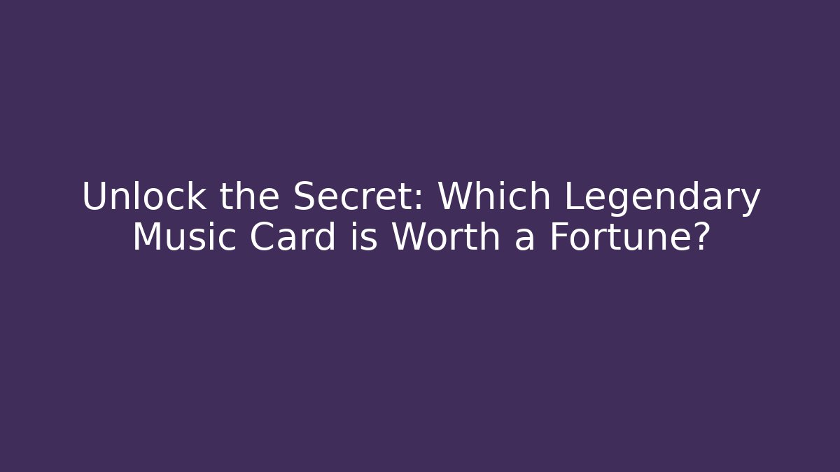Unlock the Secret: Which Legendary Music Card is Worth a Fortune?