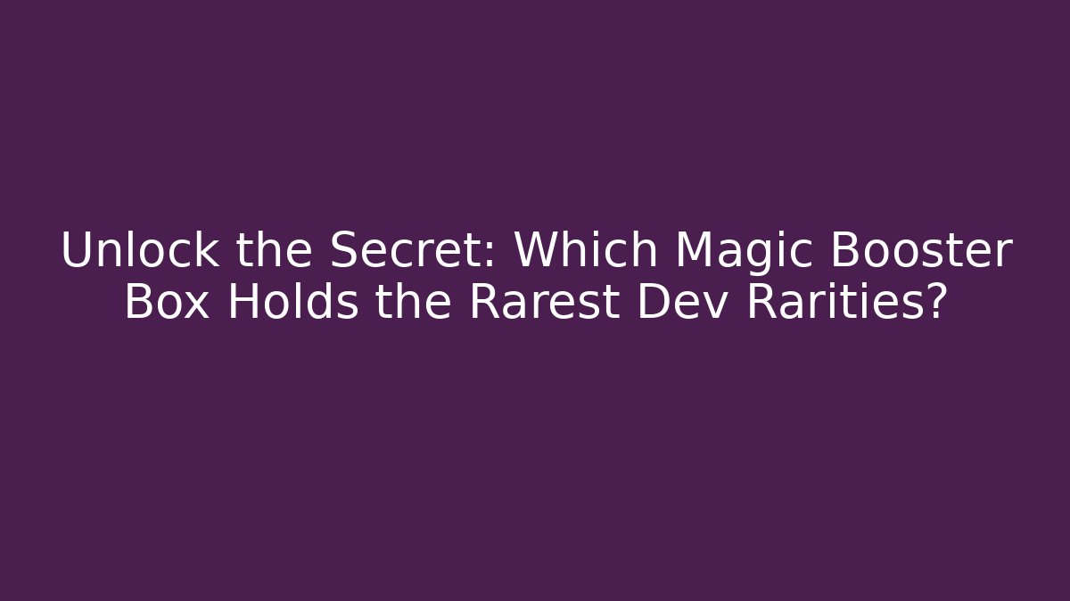 Unlock the Secret: Which Magic Booster Box Holds the Rarest Dev Rarities?