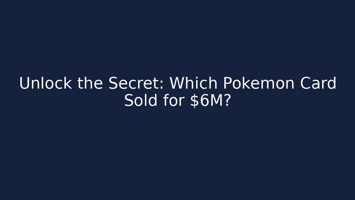 Unlock the Secret: Which Pokémon Card Sold for $6M?