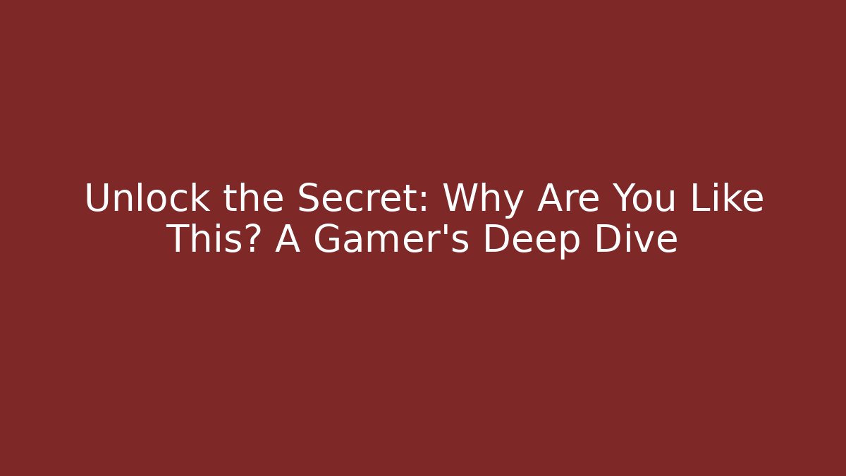 Unlock the Secret: Why Are You Like This? A Gamer's Deep Dive