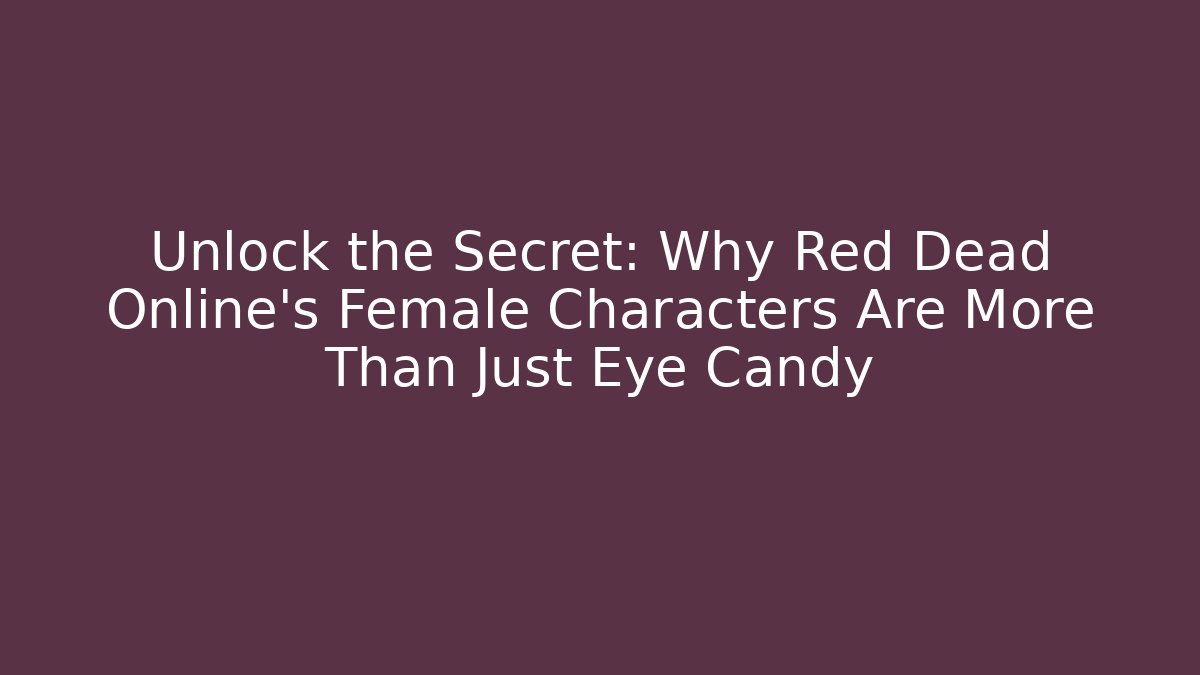 Unlock the Secret: Why Red Dead Online's Female Characters Are More Than Just Eye Candy