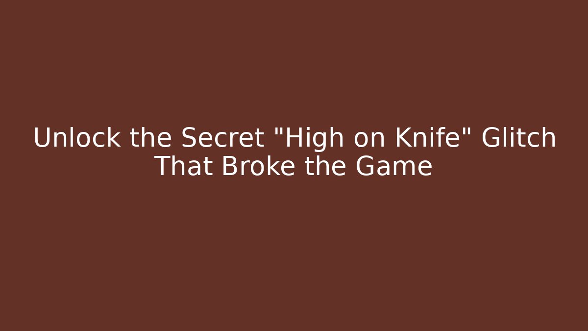 Unlock the Secret "High on Knife" Glitch That Broke the Game