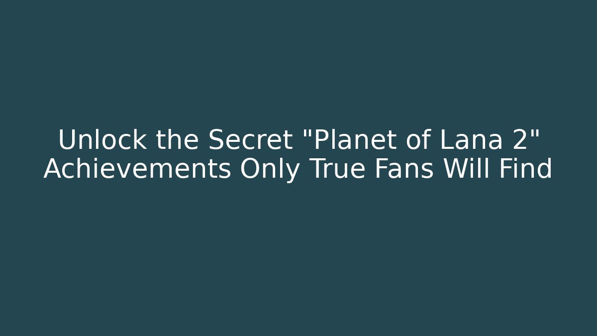 Unlock the Secret "Planet of Lana 2" Achievements Only True Fans Will Find