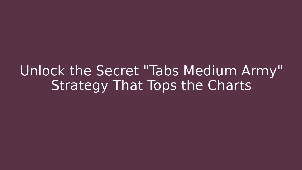 Unlock the Secret "Tabs Medium Army" Strategy That Tops the Charts