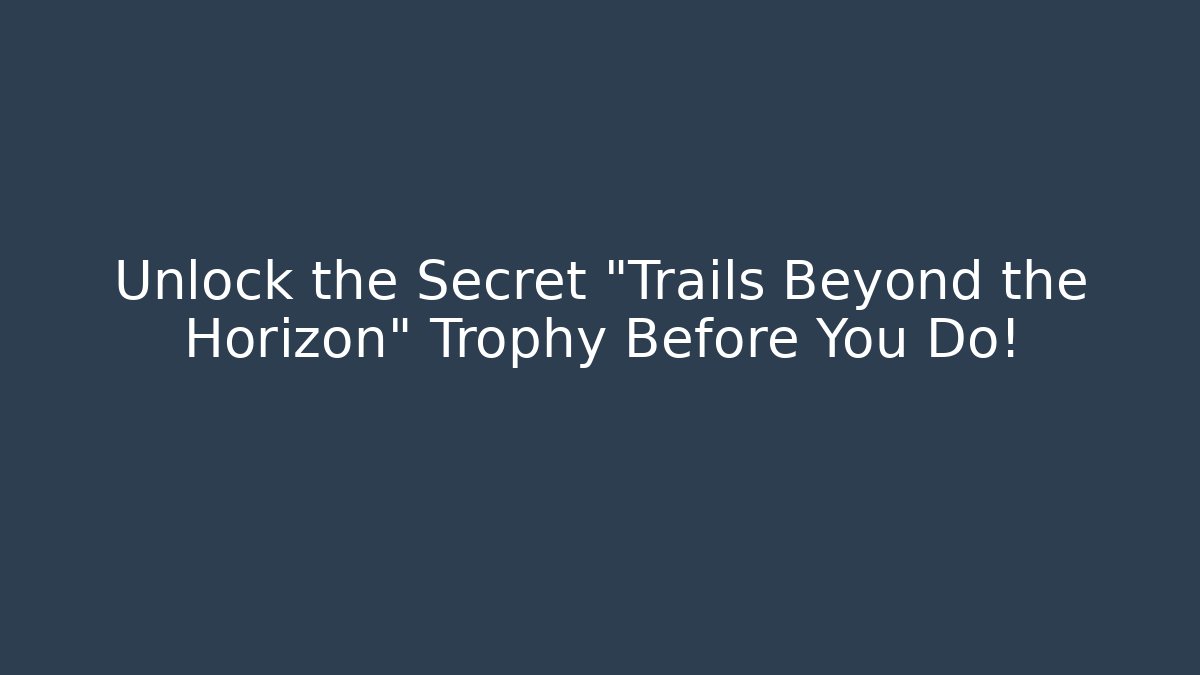 Unlock the Secret "Trails Beyond the Horizon" Trophy Before You Do!