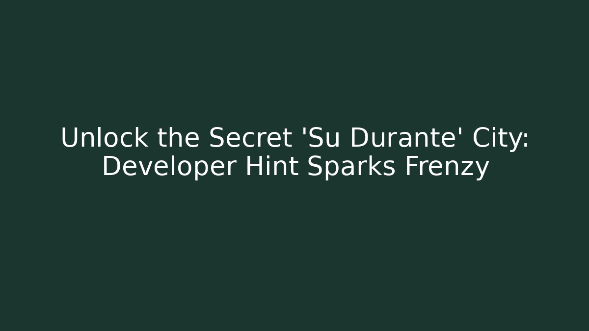 Unlock the Secret 'Su Durante' City: Developer Hint Sparks Frenzy