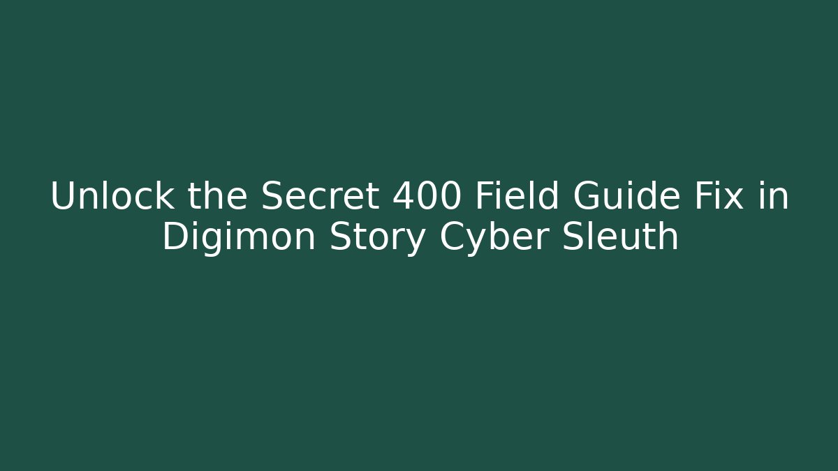 Unlock the Secret 400 Field Guide Fix in Digimon Story Cyber Sleuth