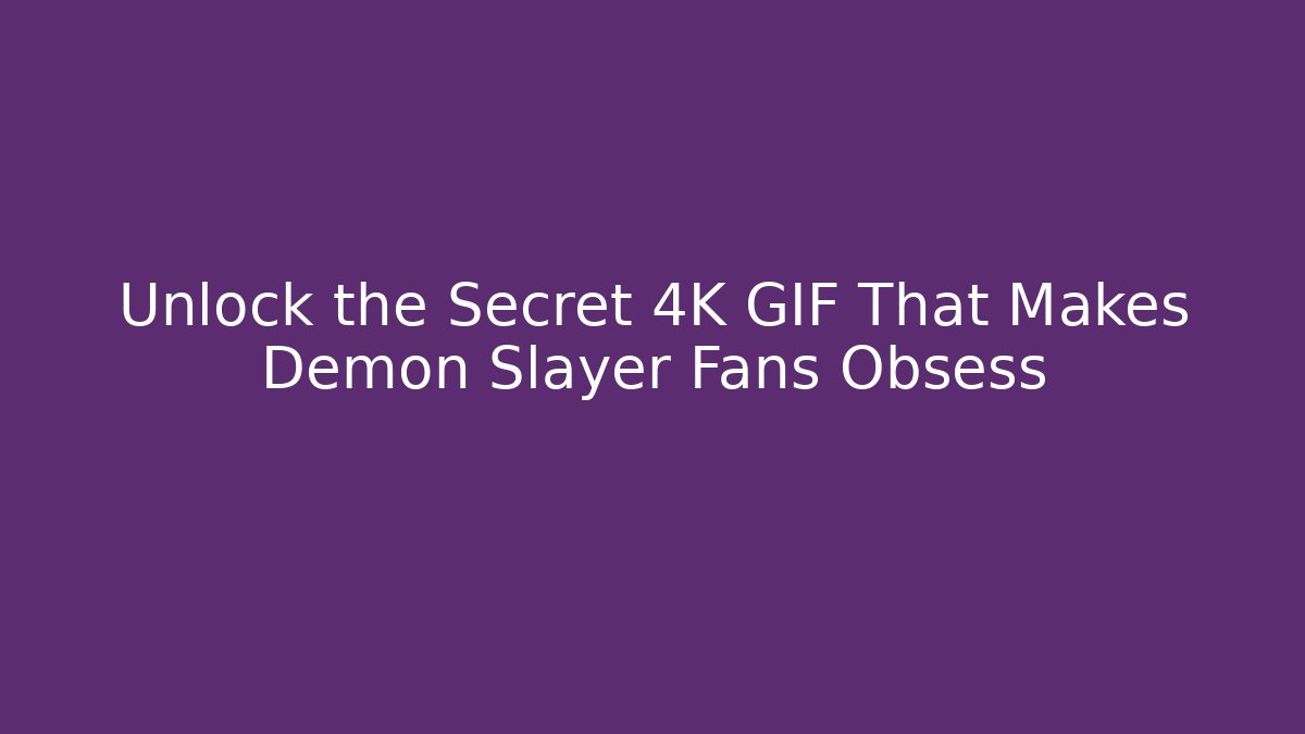 Unlock the Secret 4K GIF That Makes Demon Slayer Fans Obsess
