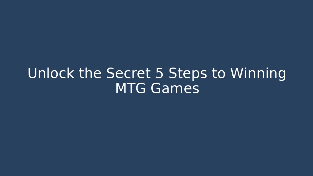 Unlock the Secret 5 Steps to Winning MTG Games